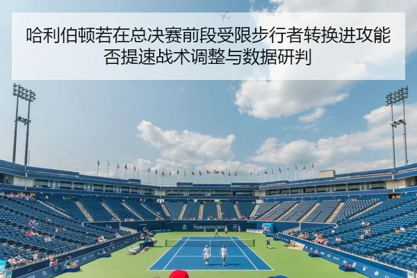 哈利伯顿若在总决赛前段受限步行者转换进攻能否提速战术调整与数据研判