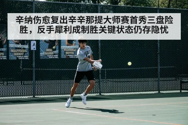 辛纳伤愈复出辛辛那提大师赛首秀三盘险胜，反手犀利成制胜关键状态仍存隐忧