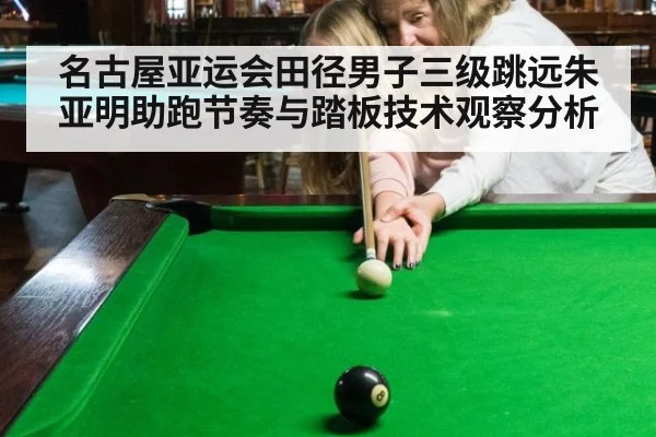 名古屋亚运会田径男子三级跳远朱亚明助跑节奏与踏板技术观察分析