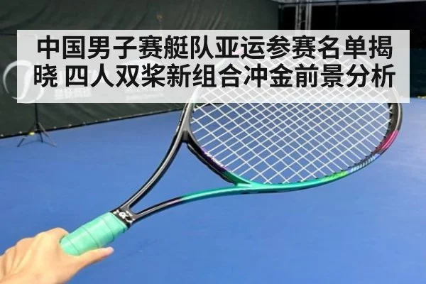 中国男子赛艇队亚运参赛名单揭晓 四人双桨新组合冲金前景分析