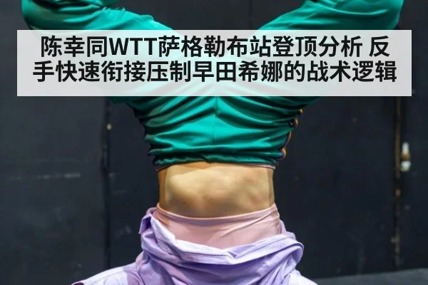 陈幸同WTT萨格勒布站登顶分析 反手快速衔接压制早田希娜的战术逻辑